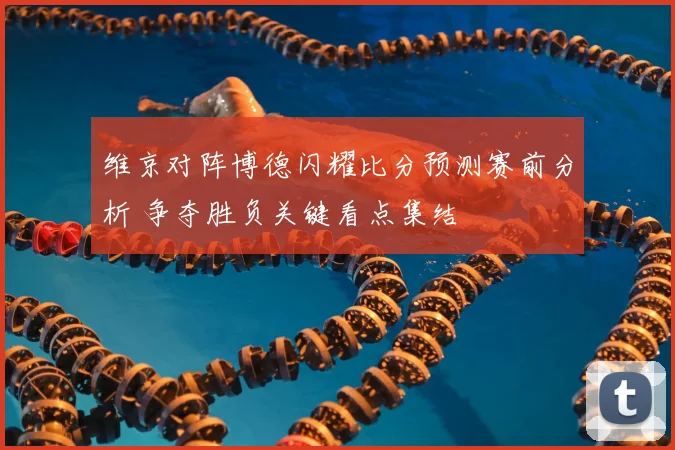 维京对阵博德闪耀比分预测赛前分析 争夺胜负关键看点集结
