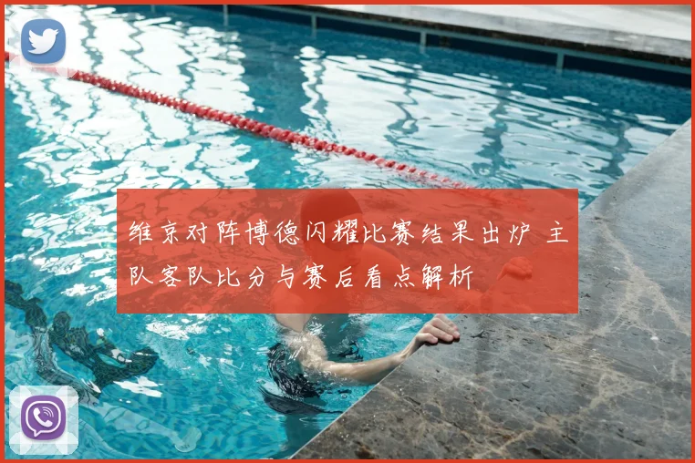 维京对阵博德闪耀比赛结果出炉 主队客队比分与赛后看点解析