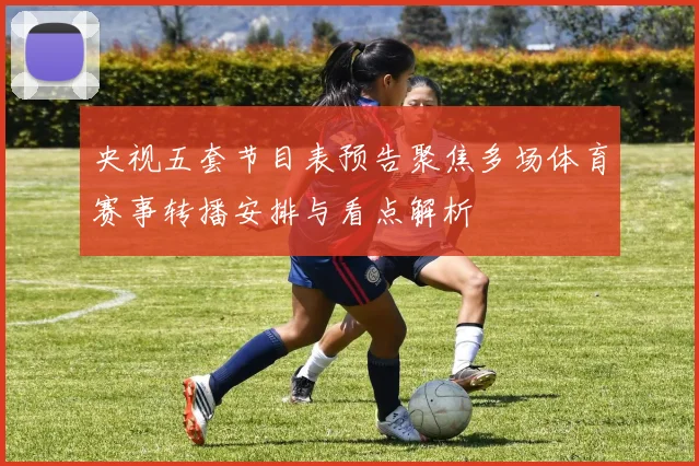 央视五套节目表预告聚焦多场体育赛事转播安排与看点解析