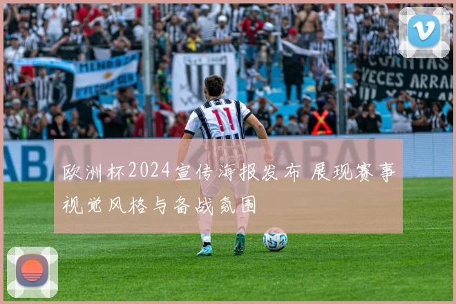 欧洲杯2024宣传海报发布 展现赛事视觉风格与备战氛围