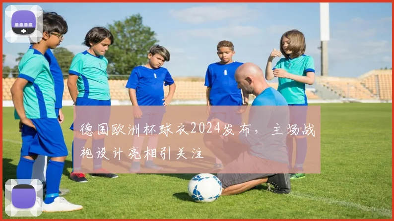 德国欧洲杯球衣2024发布，主场战袍设计亮相引关注