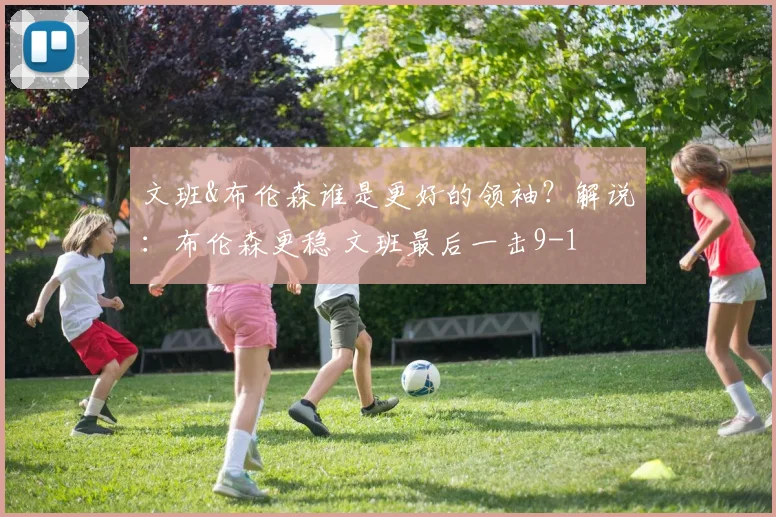 文班&布伦森谁是更好的领袖?解说:布伦森更稳 文班最后一击9-1