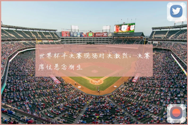 世界杯半决赛现场对决激烈，决赛席位悬念渐生