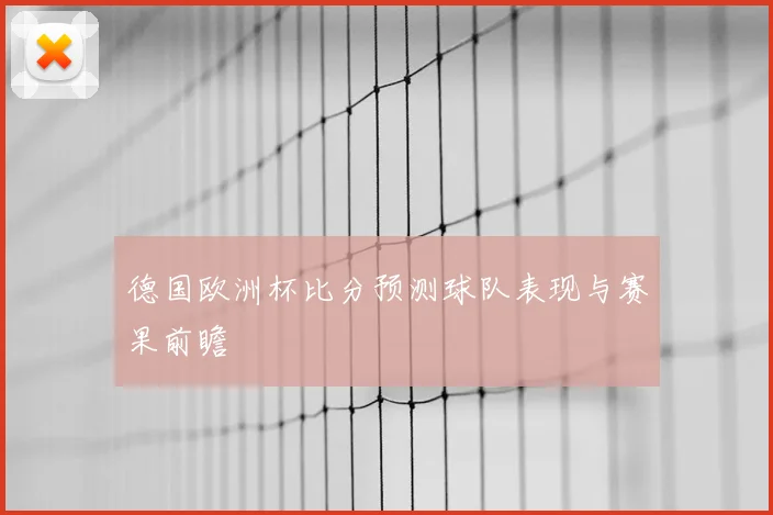 德国欧洲杯比分预测球队表现与赛果前瞻