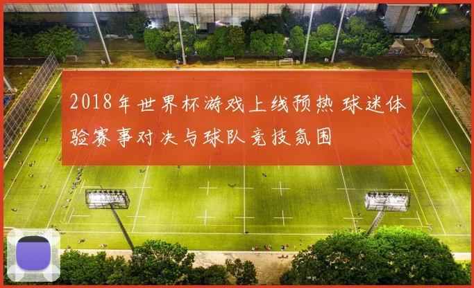 2018年世界杯游戏上线预热 球迷体验赛事对决与球队竞技氛围