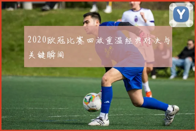 2020欧冠比赛回放重温经典对决与关键瞬间
