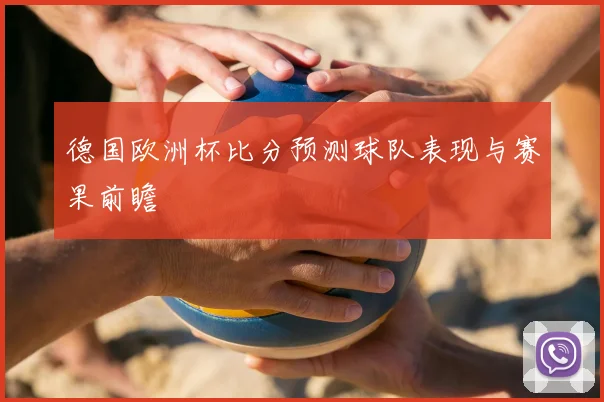 德国欧洲杯比分预测球队表现与赛果前瞻