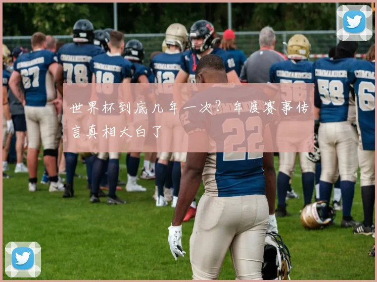 世界杯到底几年一次?年度赛事传言真相大白了