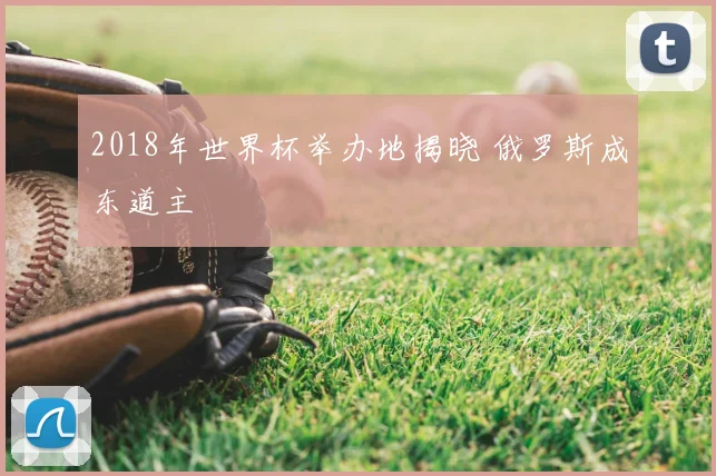 2018年世界杯举办地揭晓 俄罗斯成东道主